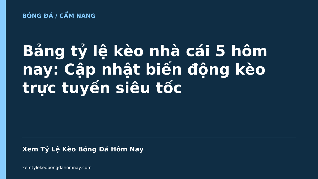 Bảng tỷ lệ kèo nhà cái 5 hôm nay: Cập nhật biến động kèo trực tuyến siêu tốc - Xem Tỷ Lệ Kèo Bóng Đá Hôm Nay