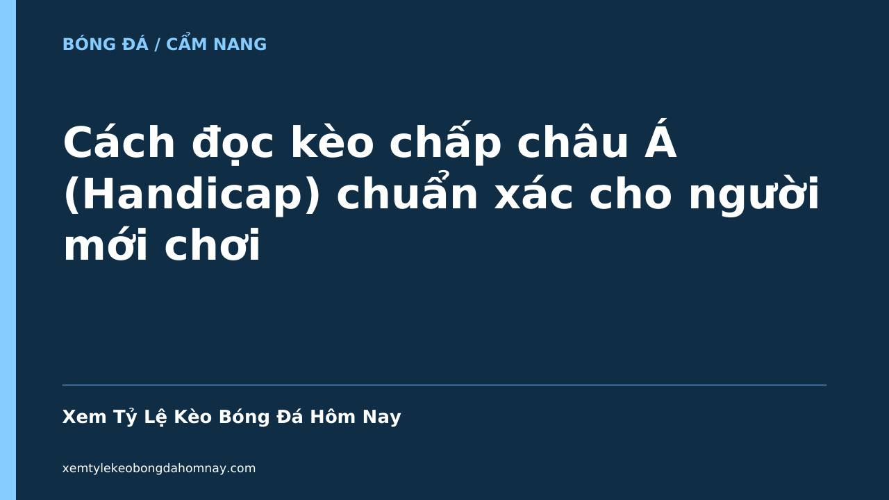 Cách đọc kèo chấp châu Á (Handicap) chuẩn xác cho người mới chơi - Xem Tỷ Lệ Kèo Bóng Đá Hôm Nay