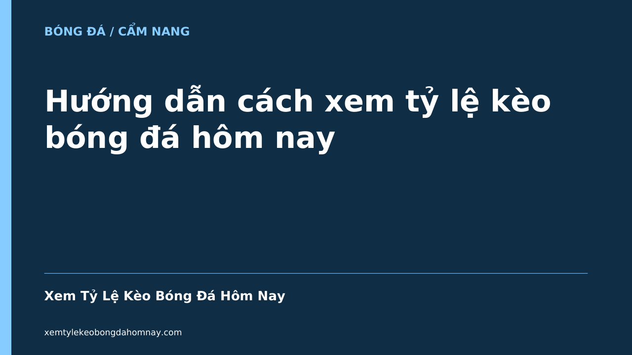 Hướng dẫn cách xem tỷ lệ kèo bóng đá hôm nay