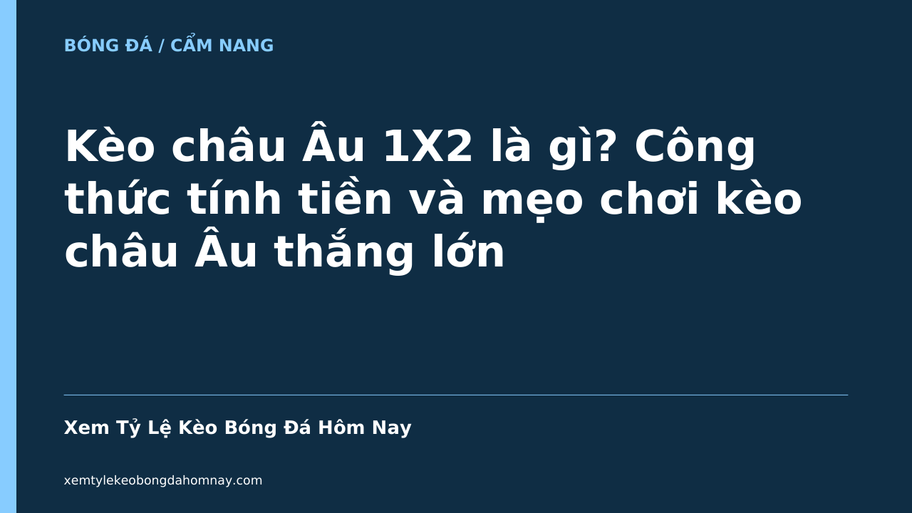 Kèo châu Âu 1X2 là gì? Công thức tính tiền và mẹo chơi kèo châu Âu thắng lớn