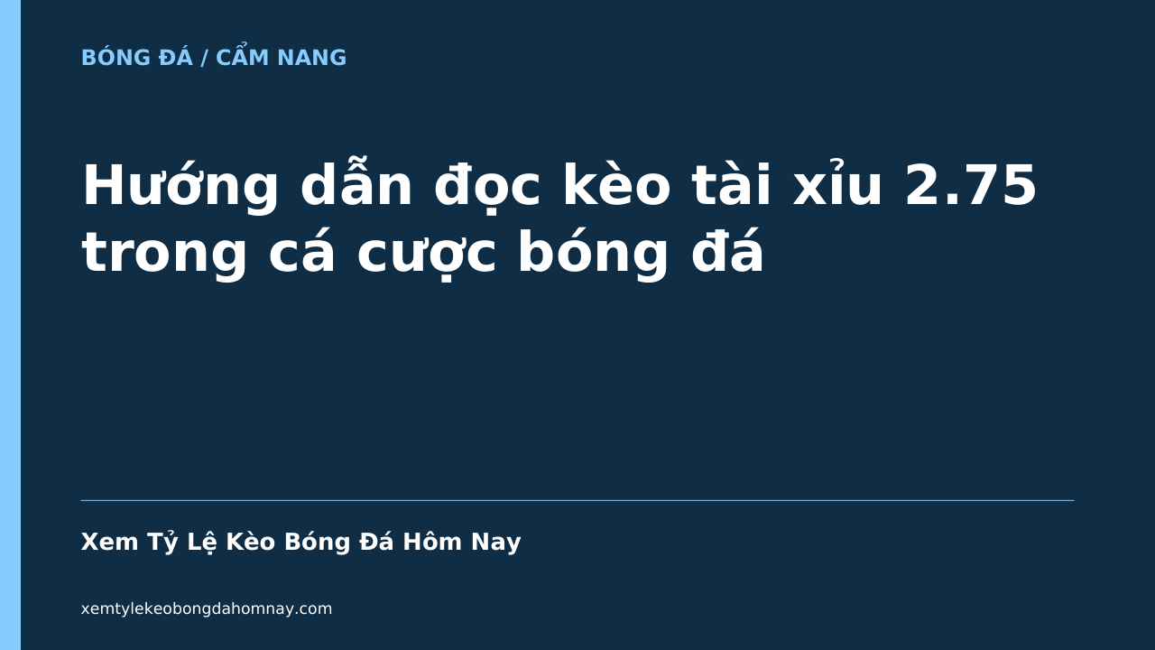 Hướng dẫn đọc kèo tài xỉu 2.75 trong cá cược bóng đá