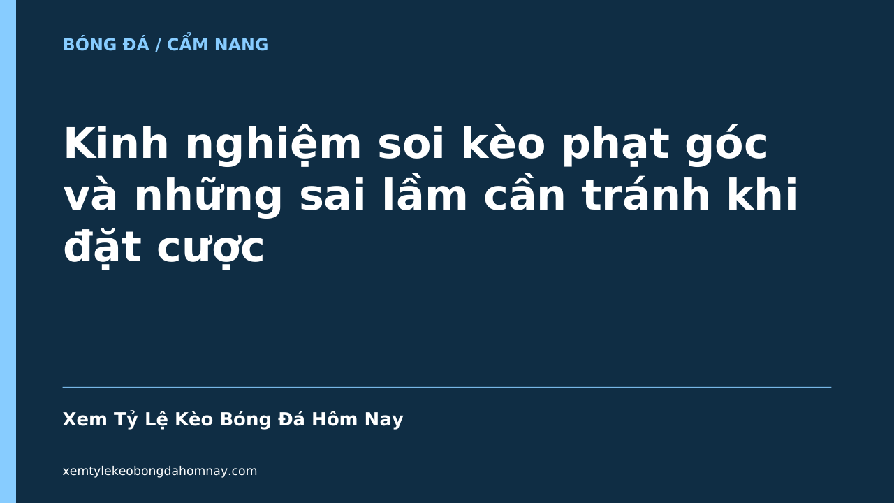 Kinh nghiệm soi kèo phạt góc và những sai lầm cần tránh khi đặt cược - Xem Tỷ Lệ Kèo Bóng Đá Hôm Nay