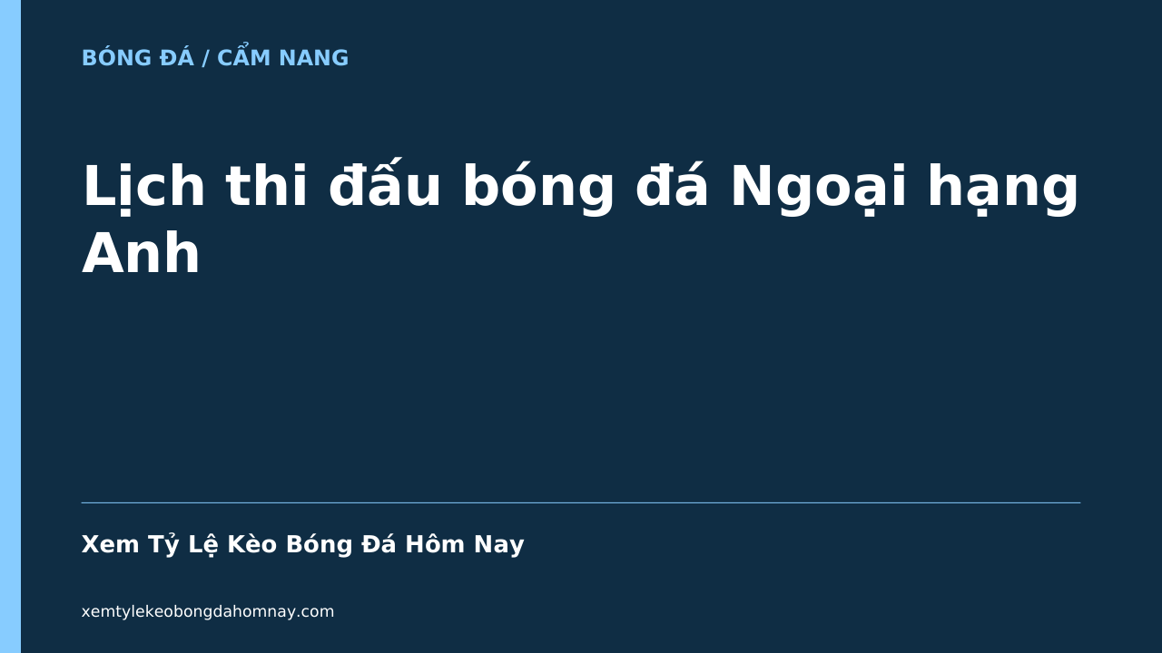 Lịch thi đấu bóng đá Ngoại hạng Anh