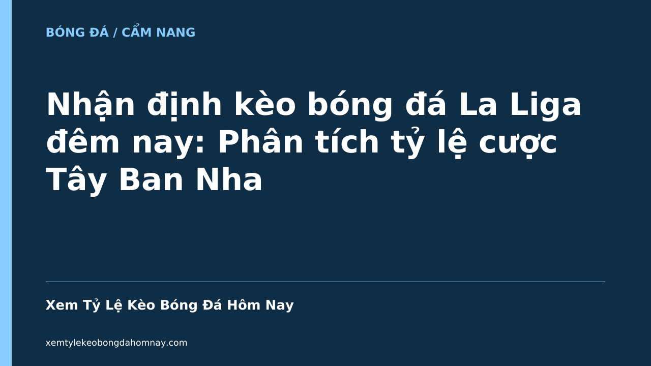 Nhận định kèo bóng đá La Liga đêm nay: Phân tích tỷ lệ cược Tây Ban Nha - Xem Tỷ Lệ Kèo Bóng Đá Hôm Nay